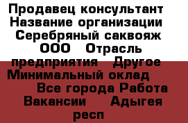 Продавец-консультант › Название организации ­ Серебряный саквояж, ООО › Отрасль предприятия ­ Другое › Минимальный оклад ­ 40 000 - Все города Работа » Вакансии   . Адыгея респ.